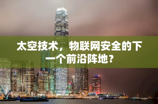太空技术，物联网安全的下一个前沿阵地？
