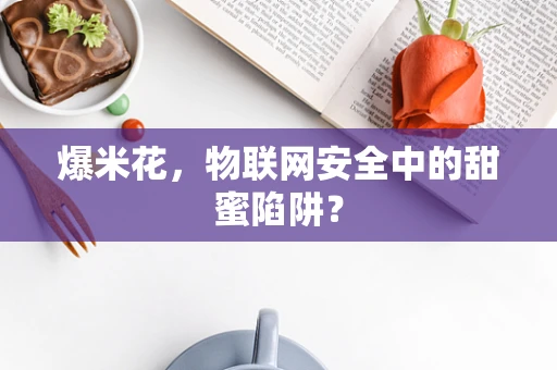 爆米花，物联网安全中的甜蜜陷阱？