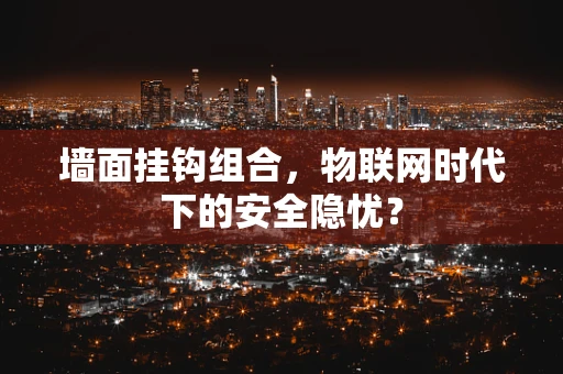 墙面挂钩组合，物联网时代下的安全隐忧？