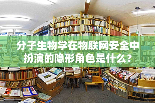 分子生物学在物联网安全中扮演的隐形角色是什么？