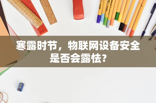 寒露时节，物联网设备安全是否会露怯？