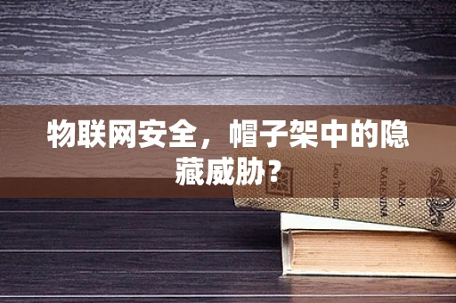 物联网安全，帽子架中的隐藏威胁？