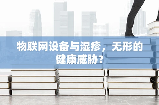 物联网设备与湿疹，无形的健康威胁？