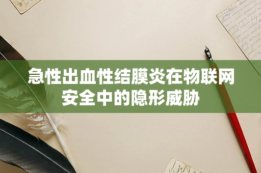 急性出血性结膜炎在物联网安全中的隐形威胁