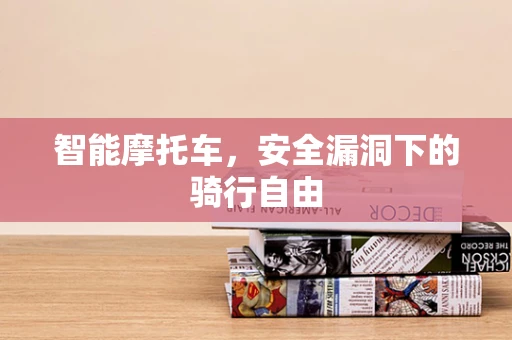 智能摩托车，安全漏洞下的骑行自由
