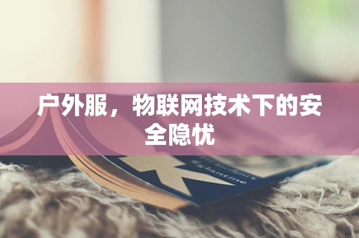 户外服，物联网技术下的安全隐忧