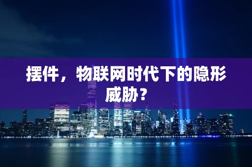 摆件，物联网时代下的隐形威胁？
