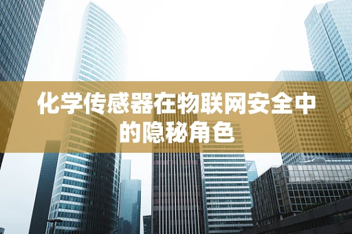 化学传感器在物联网安全中的隐秘角色