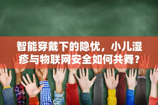 智能穿戴下的隐忧，小儿湿疹与物联网安全如何共舞？