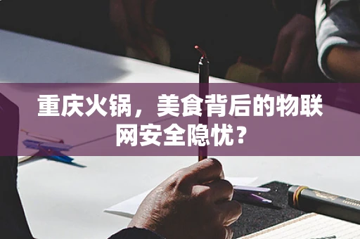 重庆火锅，美食背后的物联网安全隐忧？