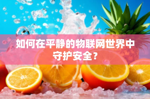 如何在平静的物联网世界中守护安全？
