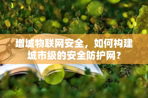 增城物联网安全，如何构建城市级的安全防护网？