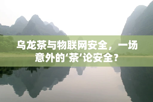 乌龙茶与物联网安全，一场意外的‘茶’论安全？