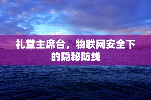 礼堂主席台，物联网安全下的隐秘防线
