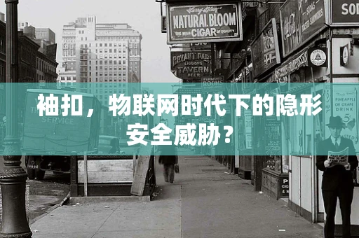 袖扣，物联网时代下的隐形安全威胁？
