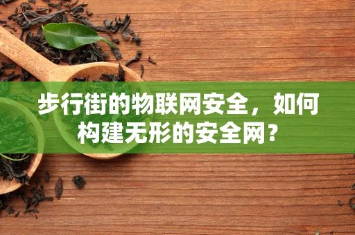 步行街的物联网安全，如何构建无形的安全网？
