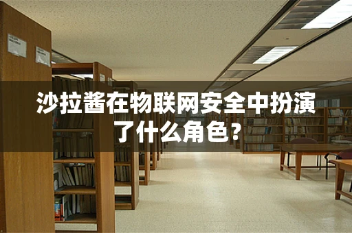 沙拉酱在物联网安全中扮演了什么角色？