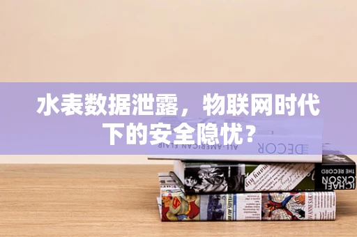 水表数据泄露，物联网时代下的安全隐忧？