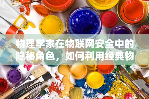 物理学家在物联网安全中的隐秘角色，如何利用经典物理原理筑起安全防线？