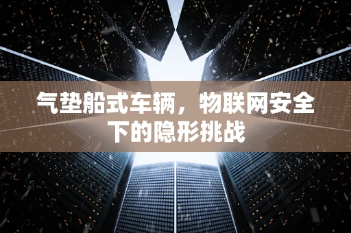 气垫船式车辆，物联网安全下的隐形挑战