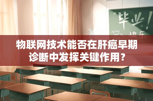 物联网技术能否在肝癌早期诊断中发挥关键作用？