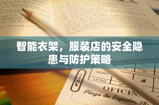 智能衣架，服装店的安全隐患与防护策略
