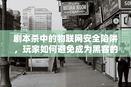 剧本杀中的物联网安全陷阱，玩家如何避免成为黑客的猎物？