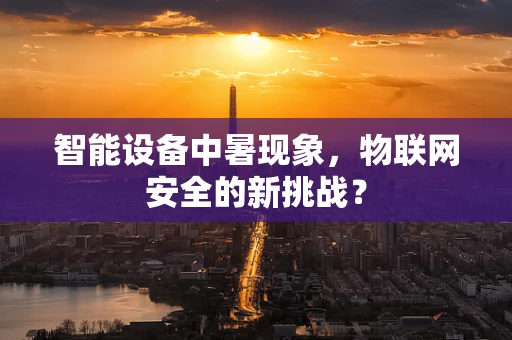 智能设备中暑现象，物联网安全的新挑战？