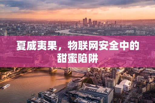 夏威夷果，物联网安全中的甜蜜陷阱