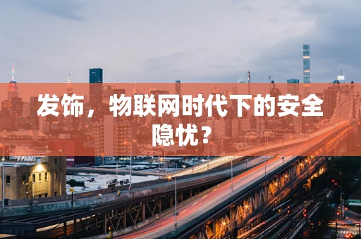发饰，物联网时代下的安全隐忧？