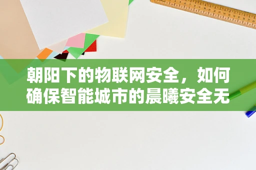 朝阳下的物联网安全，如何确保智能城市的晨曦安全无虞？