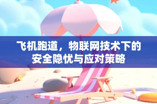 飞机跑道，物联网技术下的安全隐忧与应对策略