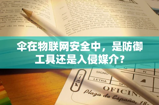 伞在物联网安全中，是防御工具还是入侵媒介？
