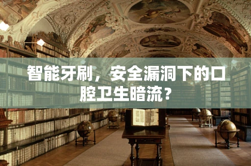 智能牙刷，安全漏洞下的口腔卫生暗流？