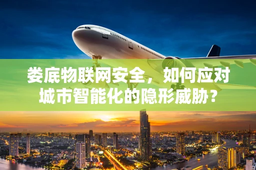 娄底物联网安全，如何应对城市智能化的隐形威胁？