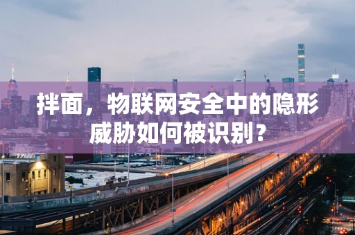 拌面，物联网安全中的隐形威胁如何被识别？