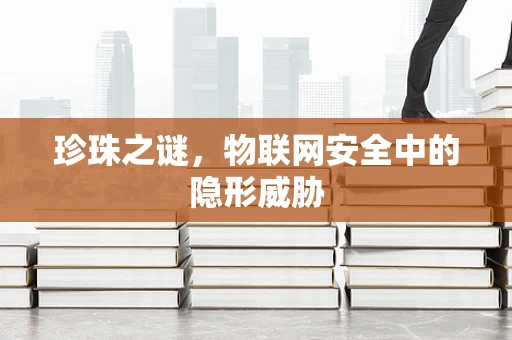 珍珠之谜，物联网安全中的隐形威胁