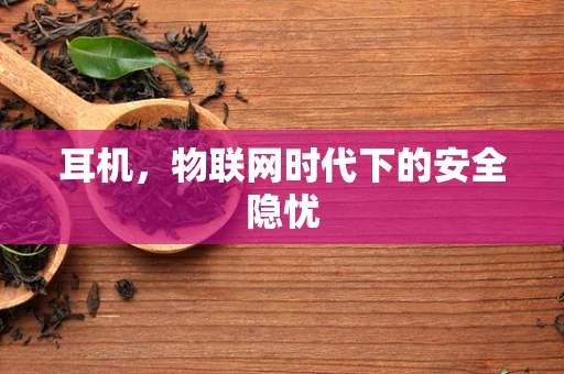 耳机，物联网时代下的安全隐忧