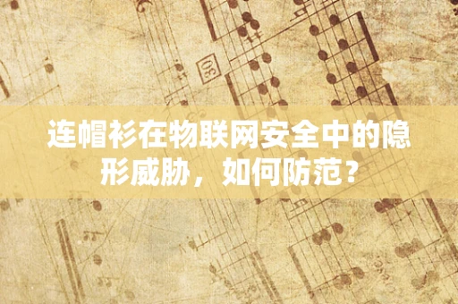 连帽衫在物联网安全中的隐形威胁，如何防范？