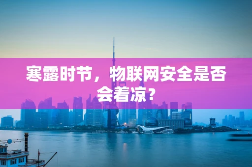 寒露时节，物联网安全是否会着凉？