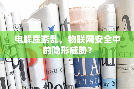电解质紊乱，物联网安全中的隐形威胁？