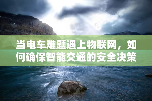 当电车难题遇上物联网，如何确保智能交通的安全决策？