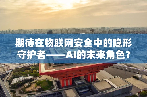 期待在物联网安全中的隐形守护者——AI的未来角色？