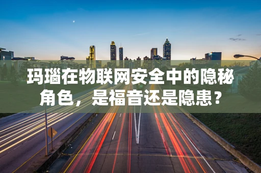 玛瑙在物联网安全中的隐秘角色，是福音还是隐患？