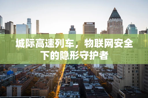 城际高速列车，物联网安全下的隐形守护者