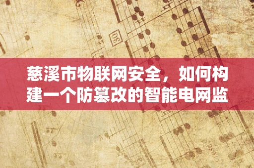 慈溪市物联网安全，如何构建一个防篡改的智能电网监控系统？