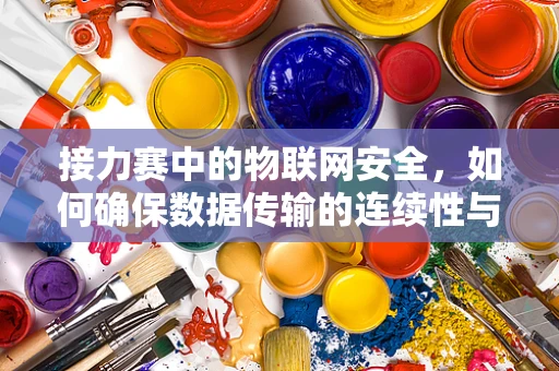接力赛中的物联网安全，如何确保数据传输的连续性与安全性？