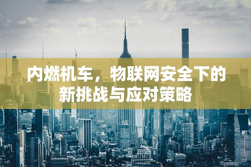 内燃机车，物联网安全下的新挑战与应对策略