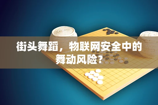 街头舞蹈，物联网安全中的舞动风险？