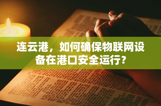 连云港，如何确保物联网设备在港口安全运行？